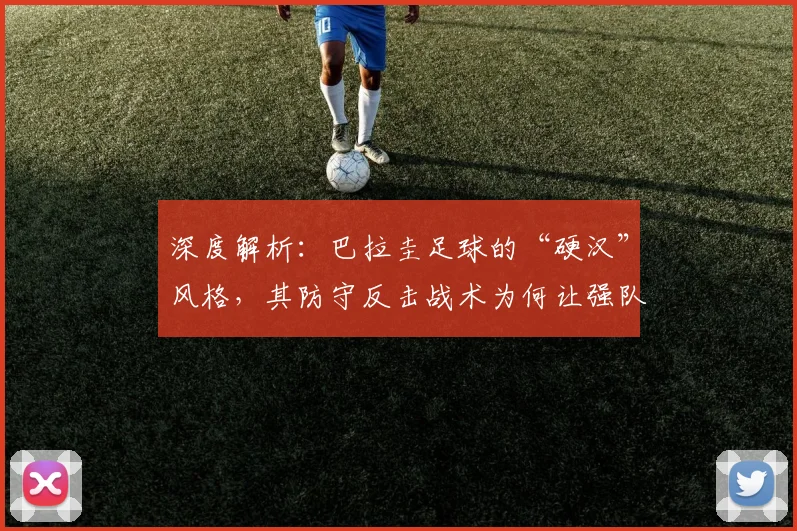 深度解析：巴拉圭足球的“硬汉”风格，其防守反击战术为何让强队头疼？