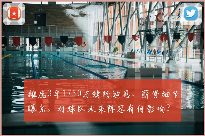 雄鹿3年1750万续约迪恩，薪资细节曝光，对球队未来阵容有何影响？