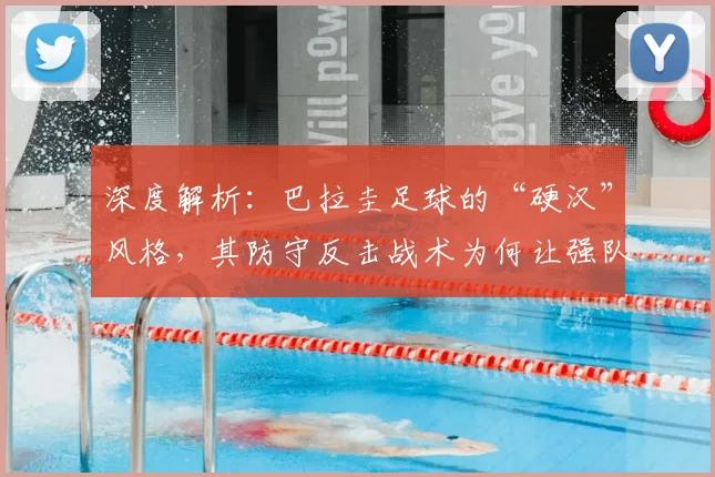 深度解析：巴拉圭足球的“硬汉”风格，其防守反击战术为何让强队头疼？